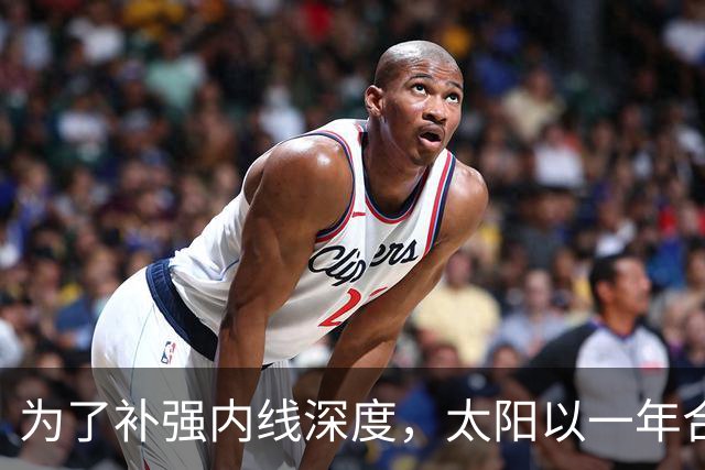 为了补强内线深度，太阳以一年合同签下前开拓者中锋？